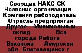 Сварщик НАКС СК › Название организации ­ Компания-работодатель › Отрасль предприятия ­ Другое › Минимальный оклад ­ 60 000 - Все города Работа » Вакансии   . Амурская обл.,Благовещенск г.